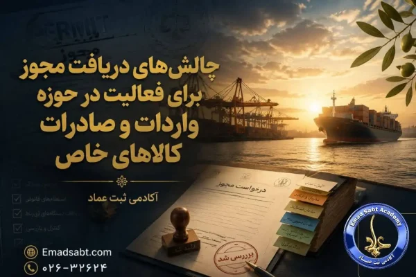 چالش های دریافت مجوز برای فعالیت در حوزه واردات و صادرات کالاهای خاص در راهنمای ثبت شرکت بازرگانی